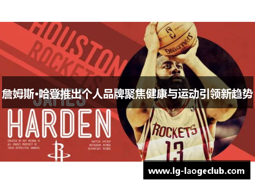 詹姆斯·哈登推出个人品牌聚焦健康与运动引领新趋势